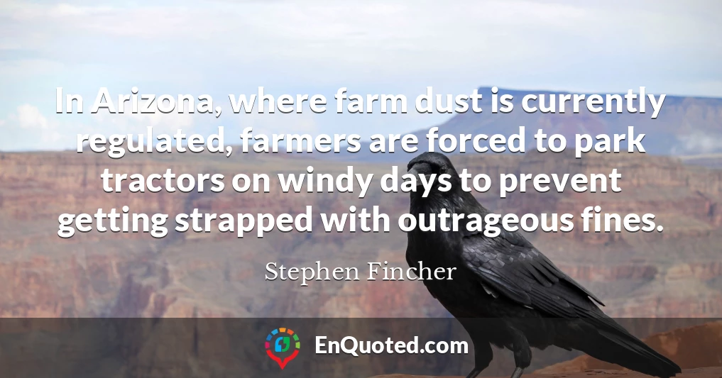 In Arizona, where farm dust is currently regulated, farmers are forced to park tractors on windy days to prevent getting strapped with outrageous fines.