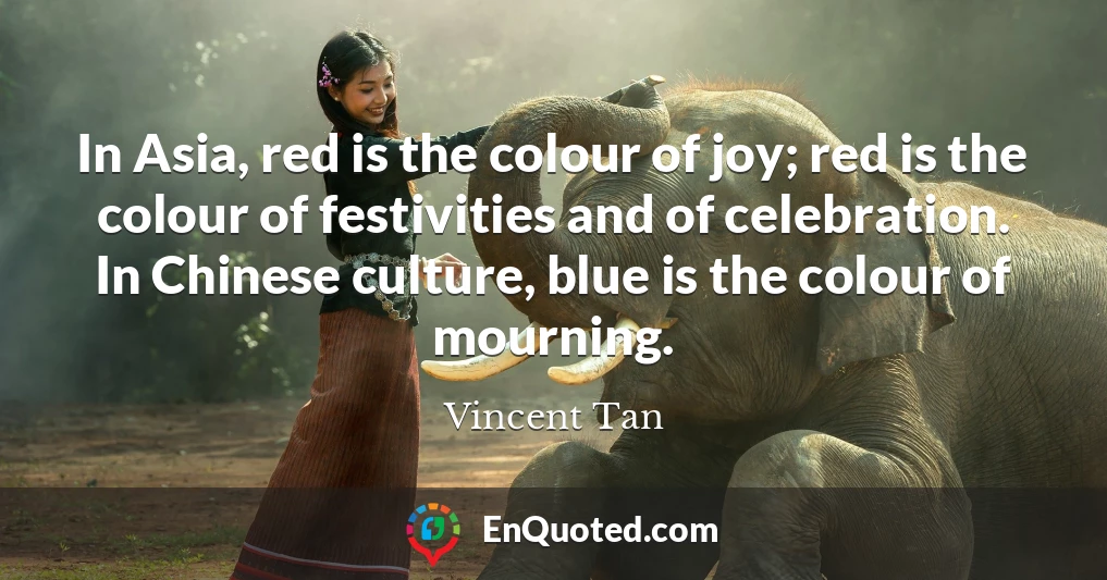 In Asia, red is the colour of joy; red is the colour of festivities and of celebration. In Chinese culture, blue is the colour of mourning.