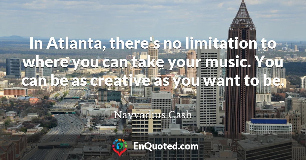 In Atlanta, there's no limitation to where you can take your music. You can be as creative as you want to be.