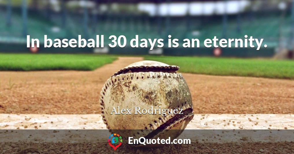 In baseball 30 days is an eternity.