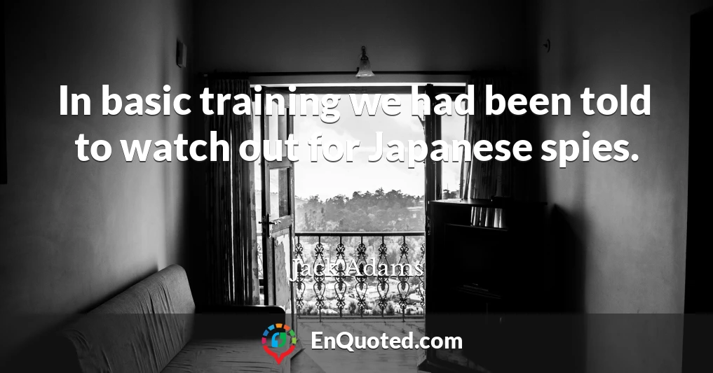 In basic training we had been told to watch out for Japanese spies.