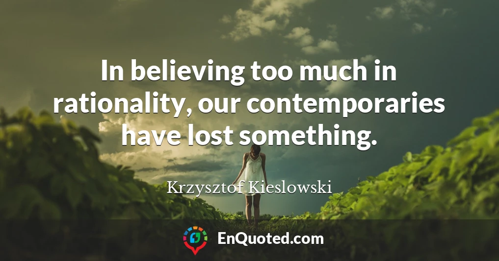 In believing too much in rationality, our contemporaries have lost something.