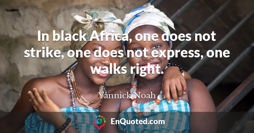 In black Africa, one does not strike, one does not express, one walks right.
