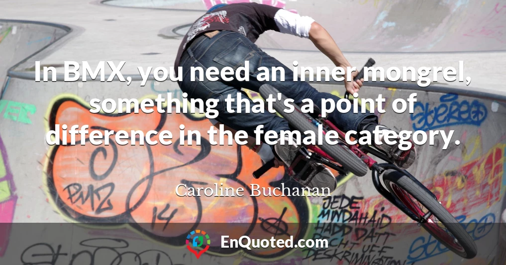 In BMX, you need an inner mongrel, something that's a point of difference in the female category.