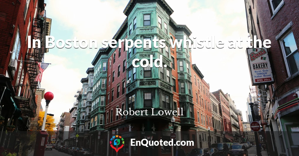 In Boston serpents whistle at the cold.