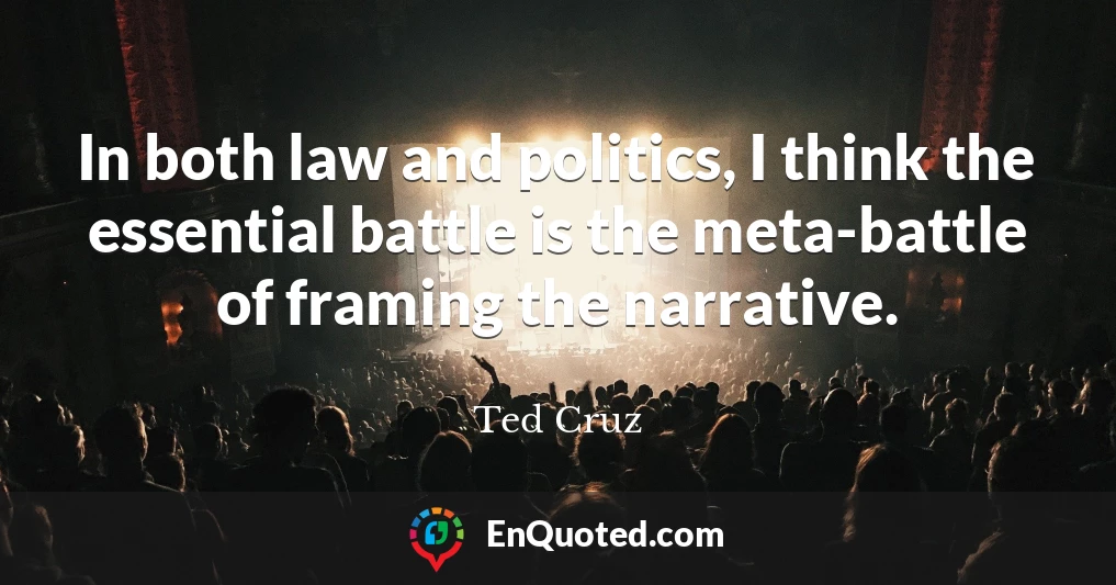 In both law and politics, I think the essential battle is the meta-battle of framing the narrative.