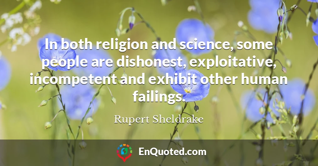 In both religion and science, some people are dishonest, exploitative, incompetent and exhibit other human failings.