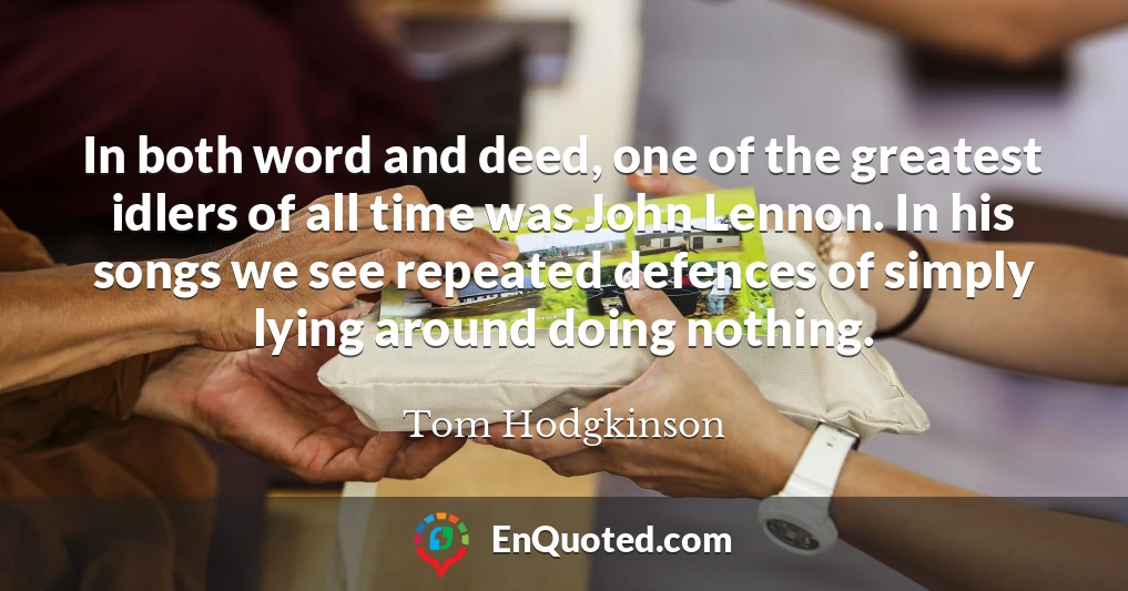 In both word and deed, one of the greatest idlers of all time was John Lennon. In his songs we see repeated defences of simply lying around doing nothing.