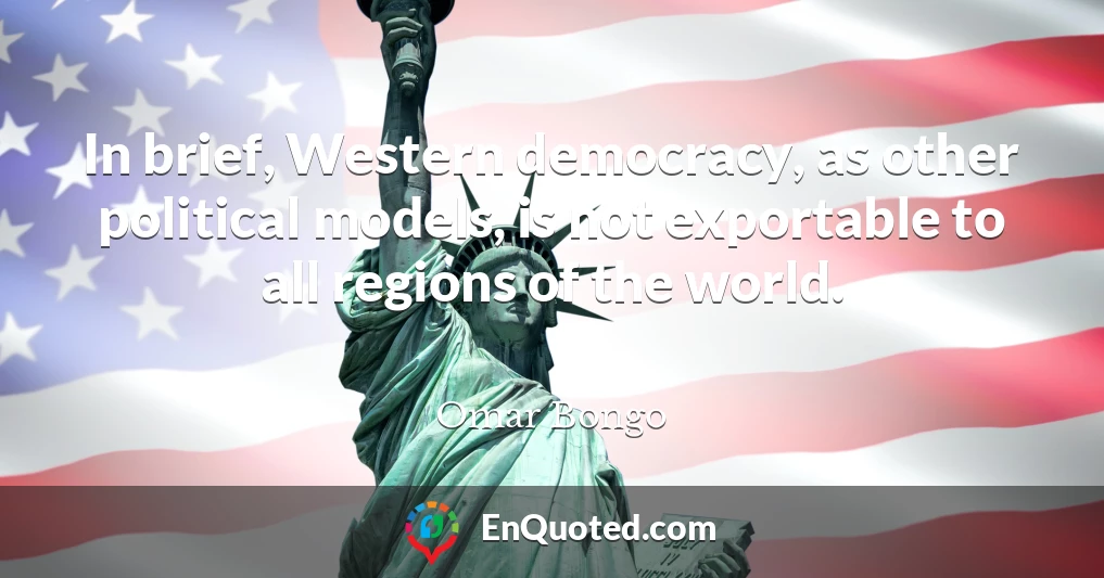 In brief, Western democracy, as other political models, is not exportable to all regions of the world.