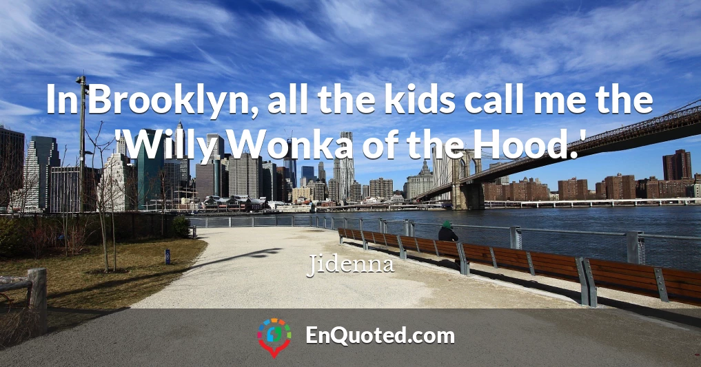 In Brooklyn, all the kids call me the 'Willy Wonka of the Hood.'