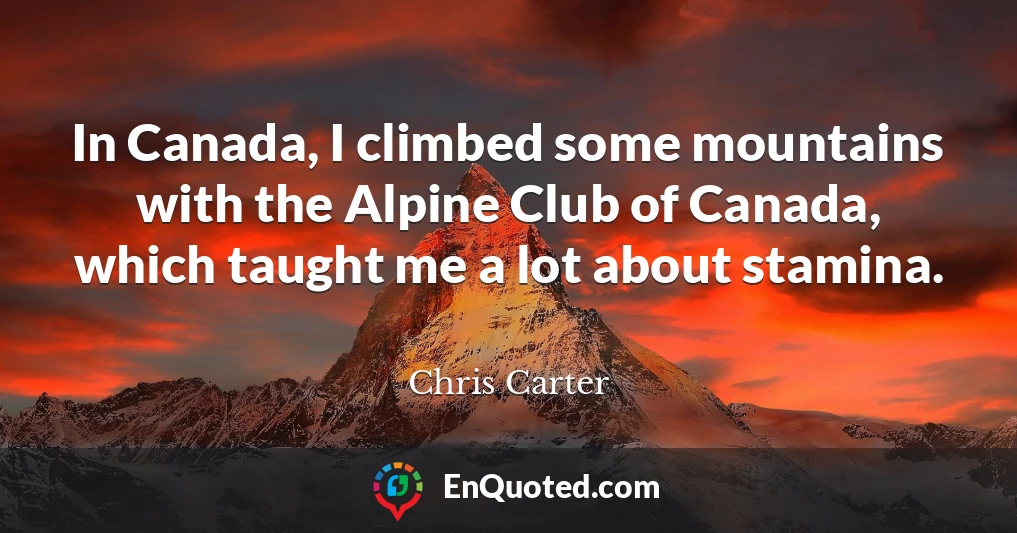 In Canada, I climbed some mountains with the Alpine Club of Canada, which taught me a lot about stamina.