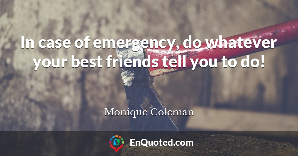 In case of emergency, do whatever your best friends tell you to do!