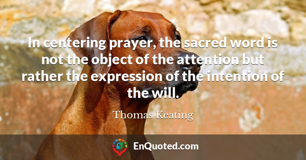 In centering prayer, the sacred word is not the object of the attention but rather the expression of the intention of the will.