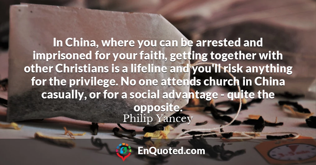 In China, where you can be arrested and imprisoned for your faith, getting together with other Christians is a lifeline and you'll risk anything for the privilege. No one attends church in China casually, or for a social advantage - quite the opposite.