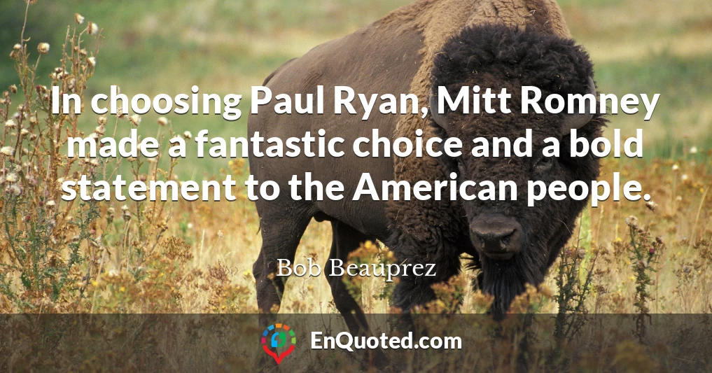 In choosing Paul Ryan, Mitt Romney made a fantastic choice and a bold statement to the American people.