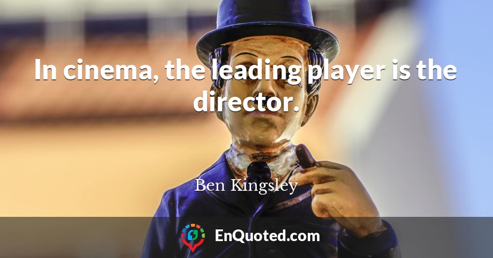 In cinema, the leading player is the director.