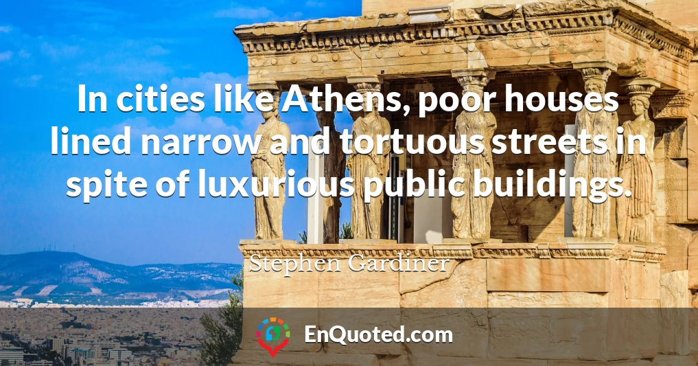In cities like Athens, poor houses lined narrow and tortuous streets in spite of luxurious public buildings.