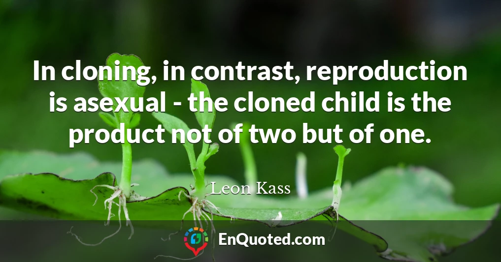 In cloning, in contrast, reproduction is asexual - the cloned child is the product not of two but of one.