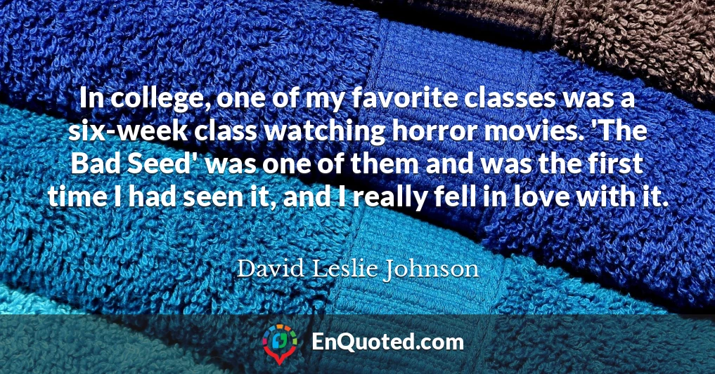 In college, one of my favorite classes was a six-week class watching horror movies. 'The Bad Seed' was one of them and was the first time I had seen it, and I really fell in love with it.