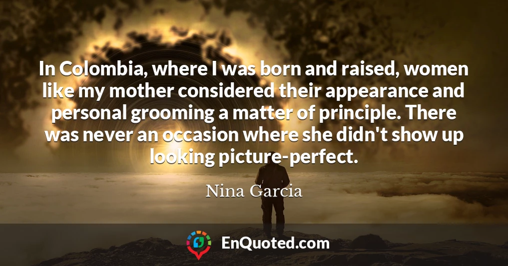 In Colombia, where I was born and raised, women like my mother considered their appearance and personal grooming a matter of principle. There was never an occasion where she didn't show up looking picture-perfect.