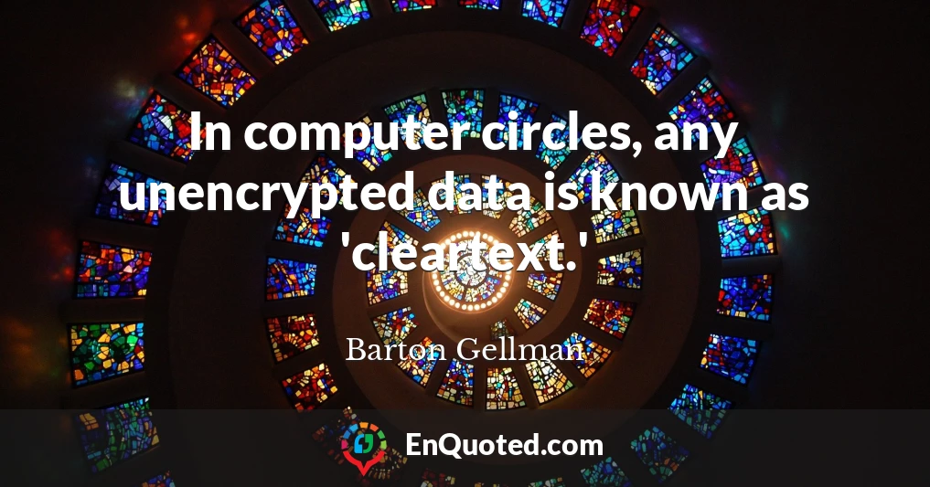 In computer circles, any unencrypted data is known as 'cleartext.'