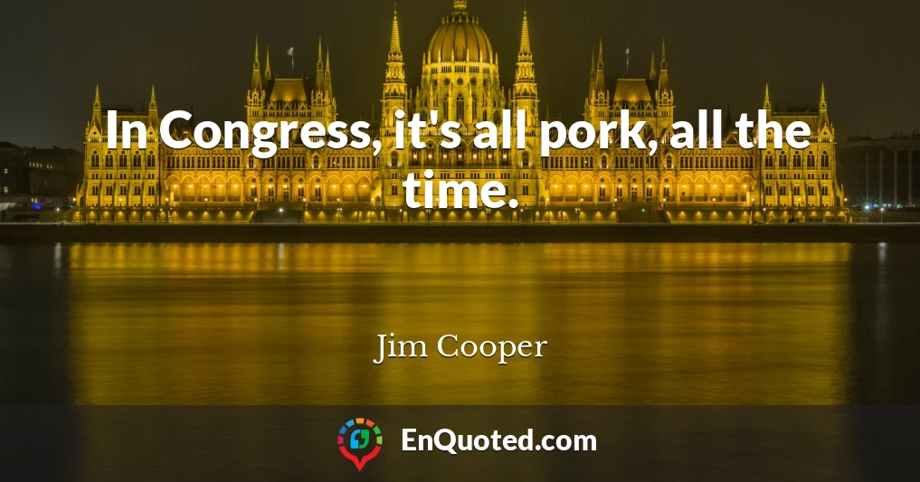 In Congress, it's all pork, all the time.