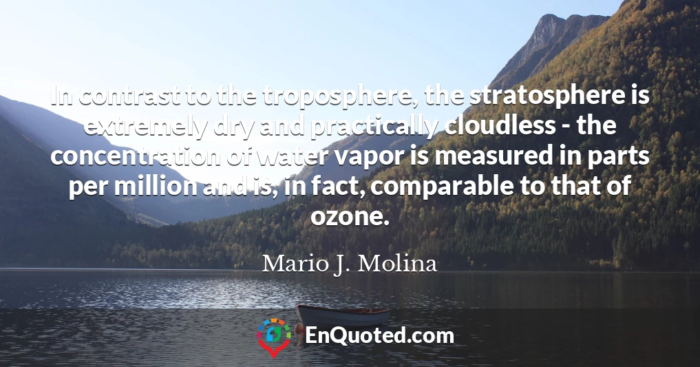In contrast to the troposphere, the stratosphere is extremely dry and practically cloudless - the concentration of water vapor is measured in parts per million and is, in fact, comparable to that of ozone.