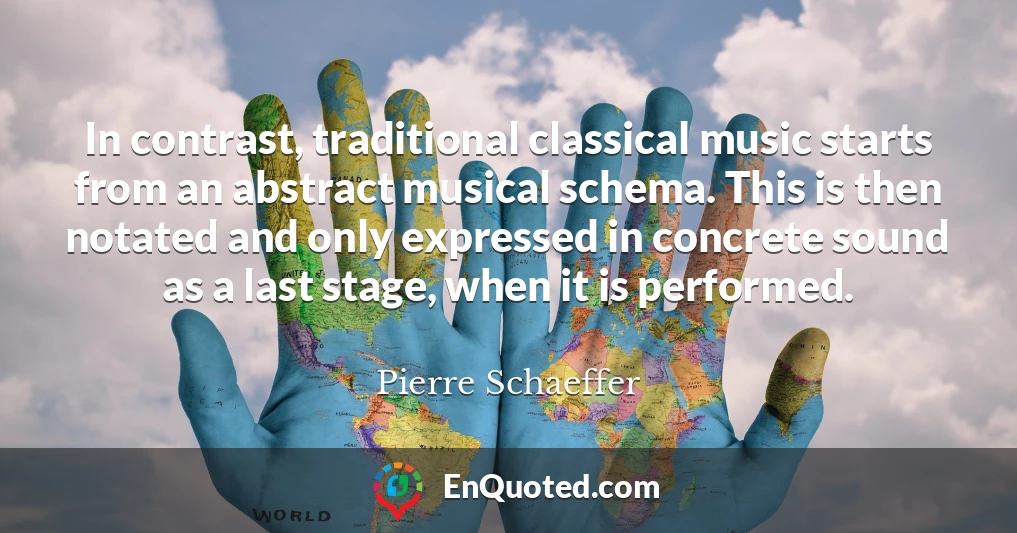 In contrast, traditional classical music starts from an abstract musical schema. This is then notated and only expressed in concrete sound as a last stage, when it is performed.