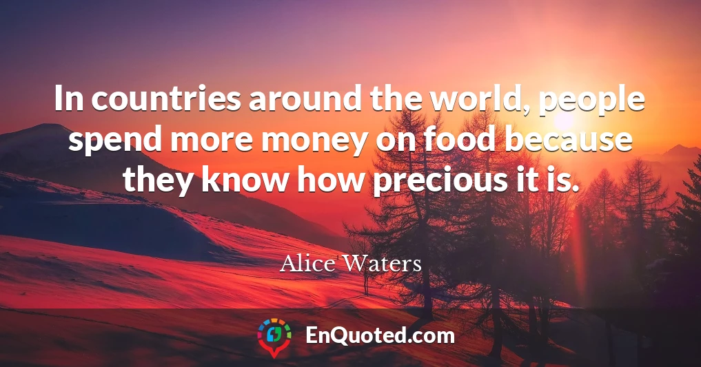 In countries around the world, people spend more money on food because they know how precious it is.