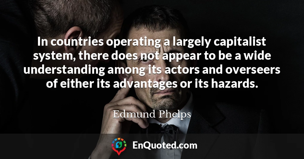 In countries operating a largely capitalist system, there does not appear to be a wide understanding among its actors and overseers of either its advantages or its hazards.