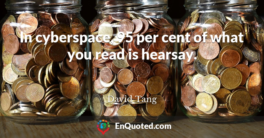 In cyberspace, 95 per cent of what you read is hearsay.