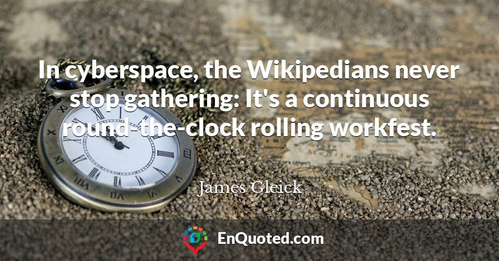 In cyberspace, the Wikipedians never stop gathering: It's a continuous round-the-clock rolling workfest.