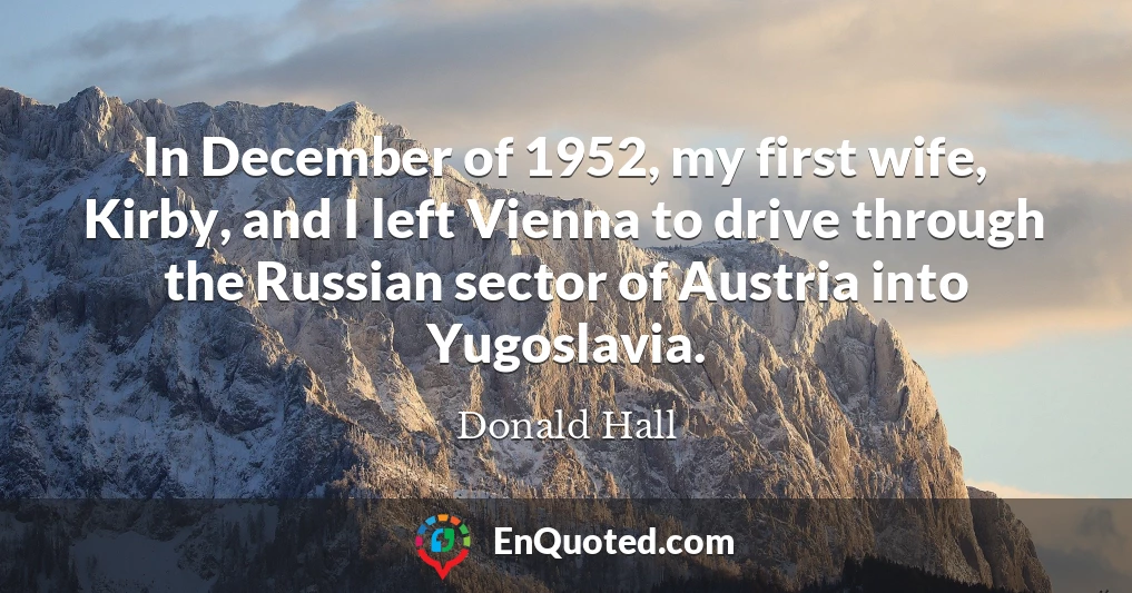 In December of 1952, my first wife, Kirby, and I left Vienna to drive through the Russian sector of Austria into Yugoslavia.