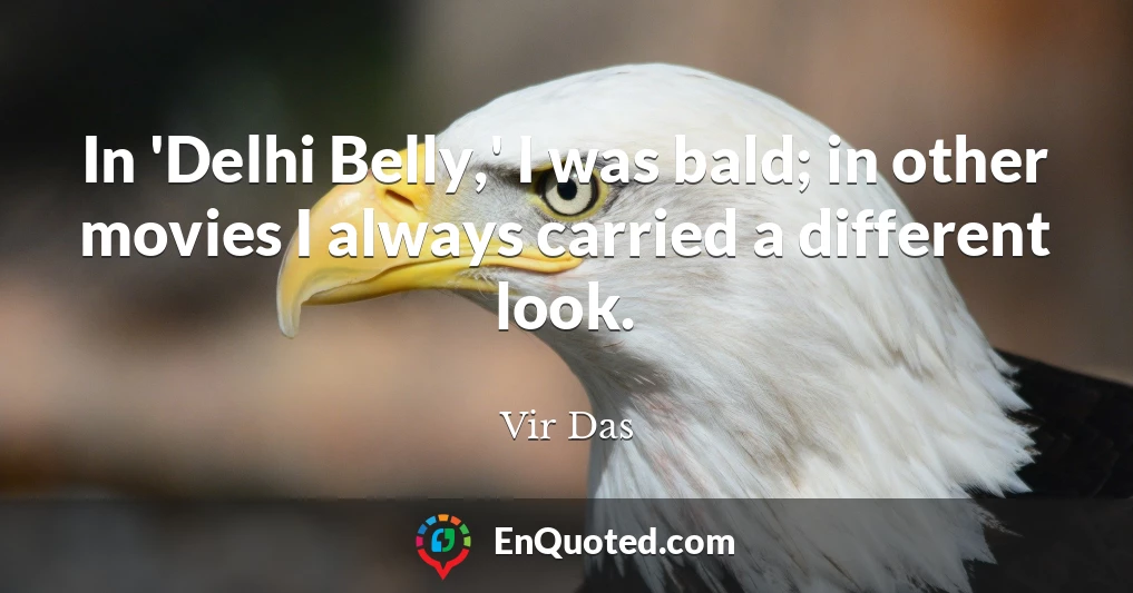 In 'Delhi Belly,' I was bald; in other movies I always carried a different look.