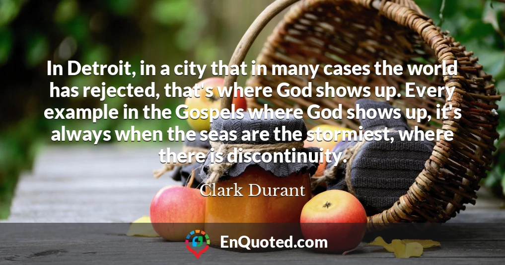 In Detroit, in a city that in many cases the world has rejected, that's where God shows up. Every example in the Gospels where God shows up, it's always when the seas are the stormiest, where there is discontinuity.