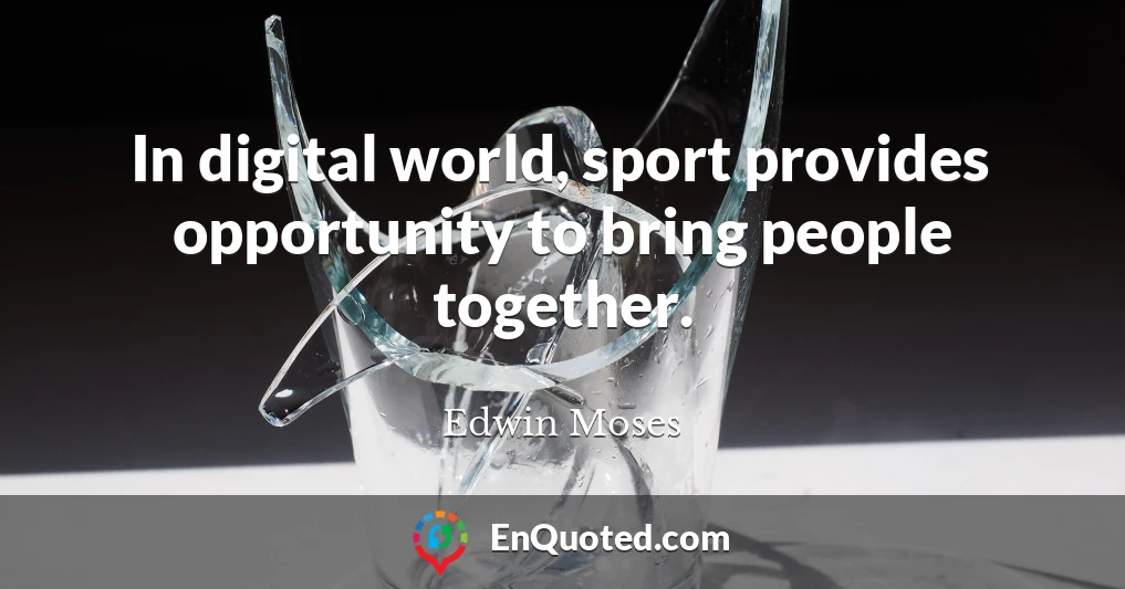In digital world, sport provides opportunity to bring people together.