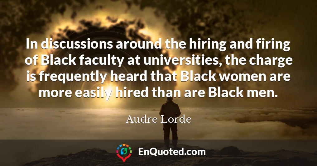 In discussions around the hiring and firing of Black faculty at universities, the charge is frequently heard that Black women are more easily hired than are Black men.