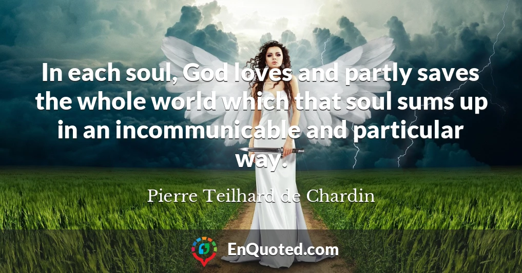 In each soul, God loves and partly saves the whole world which that soul sums up in an incommunicable and particular way.