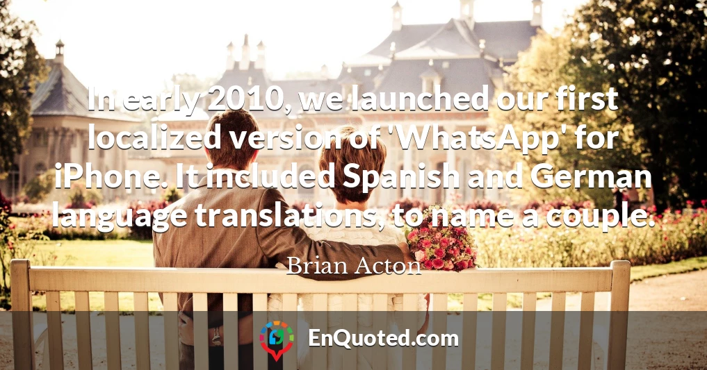 In early 2010, we launched our first localized version of 'WhatsApp' for iPhone. It included Spanish and German language translations, to name a couple.