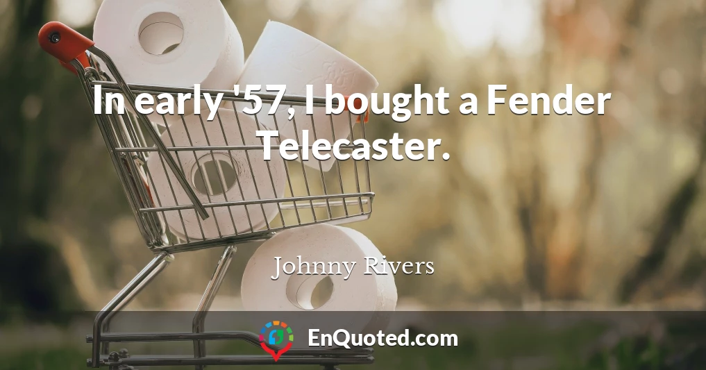 In early '57, I bought a Fender Telecaster.