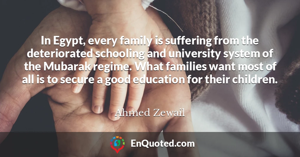 In Egypt, every family is suffering from the deteriorated schooling and university system of the Mubarak regime. What families want most of all is to secure a good education for their children.