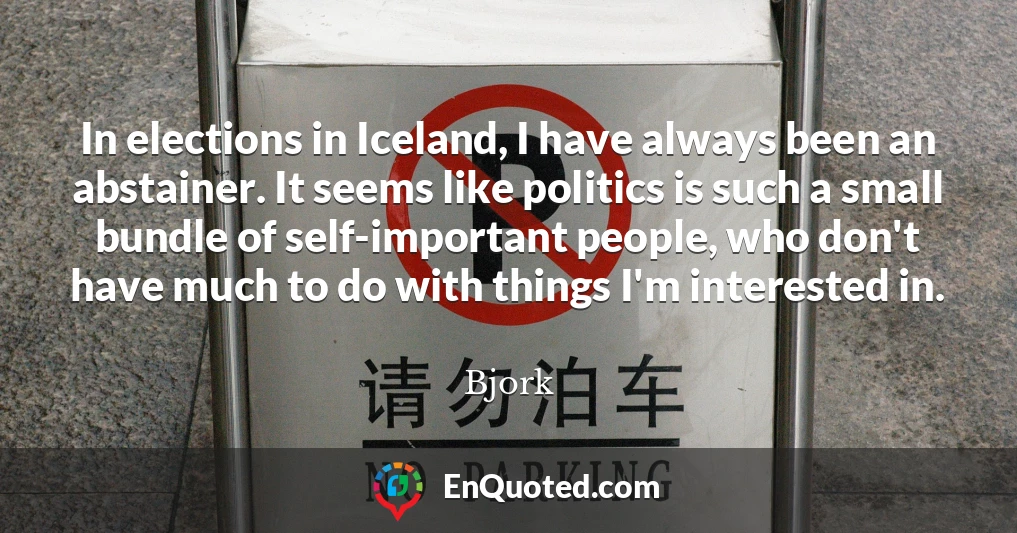 In elections in Iceland, I have always been an abstainer. It seems like politics is such a small bundle of self-important people, who don't have much to do with things I'm interested in.