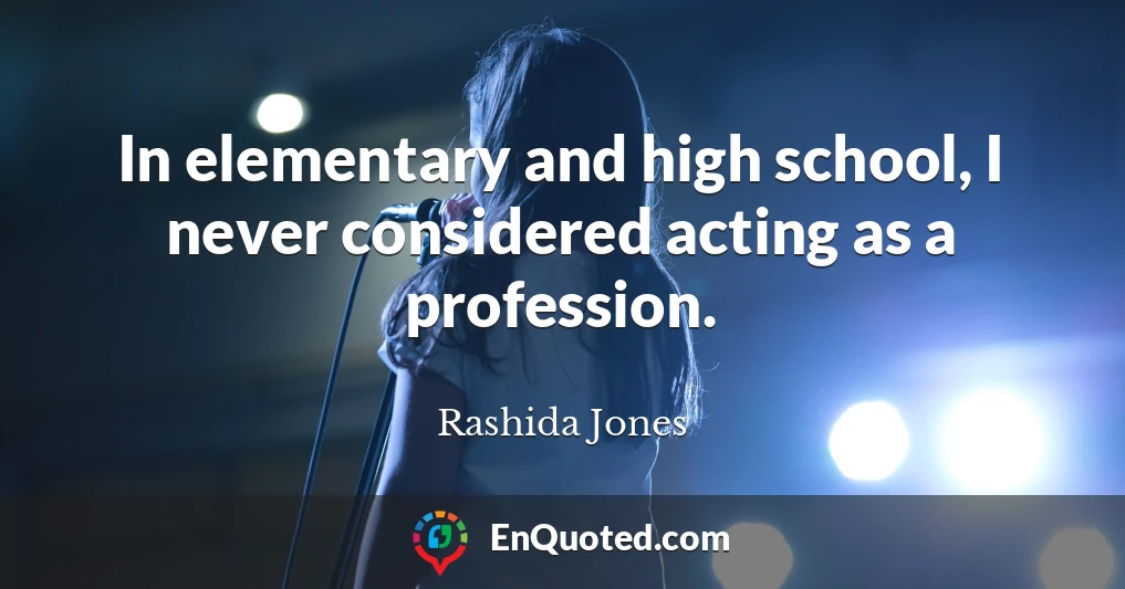 In elementary and high school, I never considered acting as a profession.