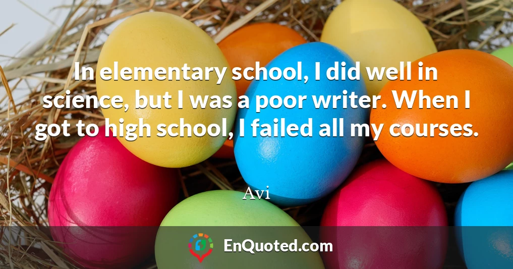 In elementary school, I did well in science, but I was a poor writer. When I got to high school, I failed all my courses.