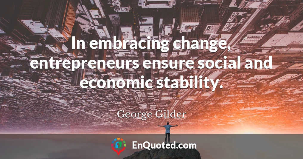 In embracing change, entrepreneurs ensure social and economic stability.