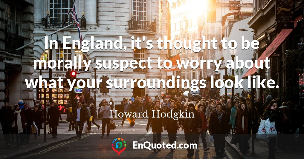 In England, it's thought to be morally suspect to worry about what your surroundings look like.