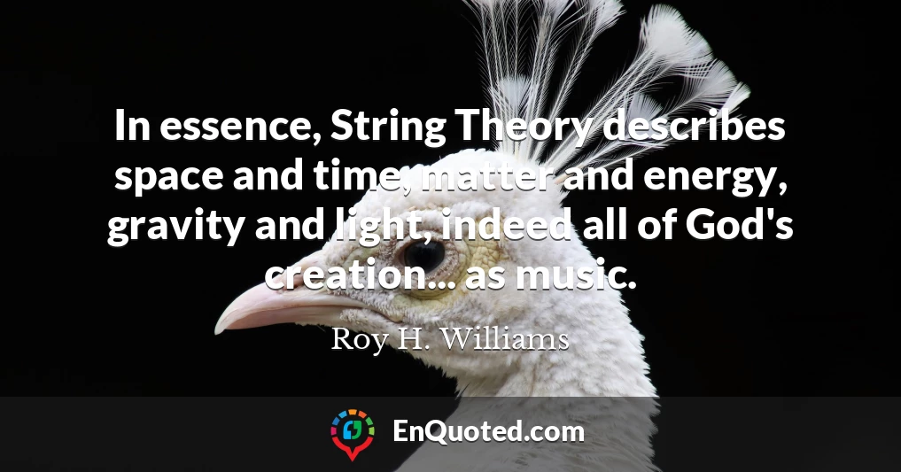 In essence, String Theory describes space and time, matter and energy, gravity and light, indeed all of God's creation... as music.