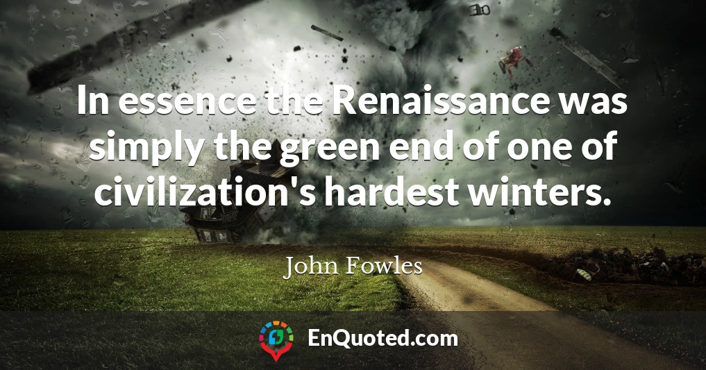 In essence the Renaissance was simply the green end of one of civilization's hardest winters.