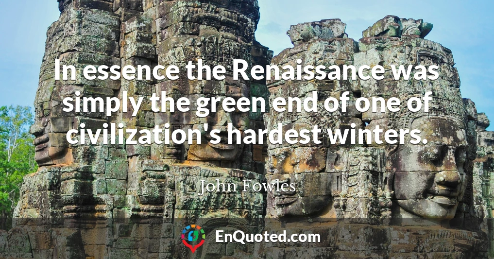 In essence the Renaissance was simply the green end of one of civilization's hardest winters.