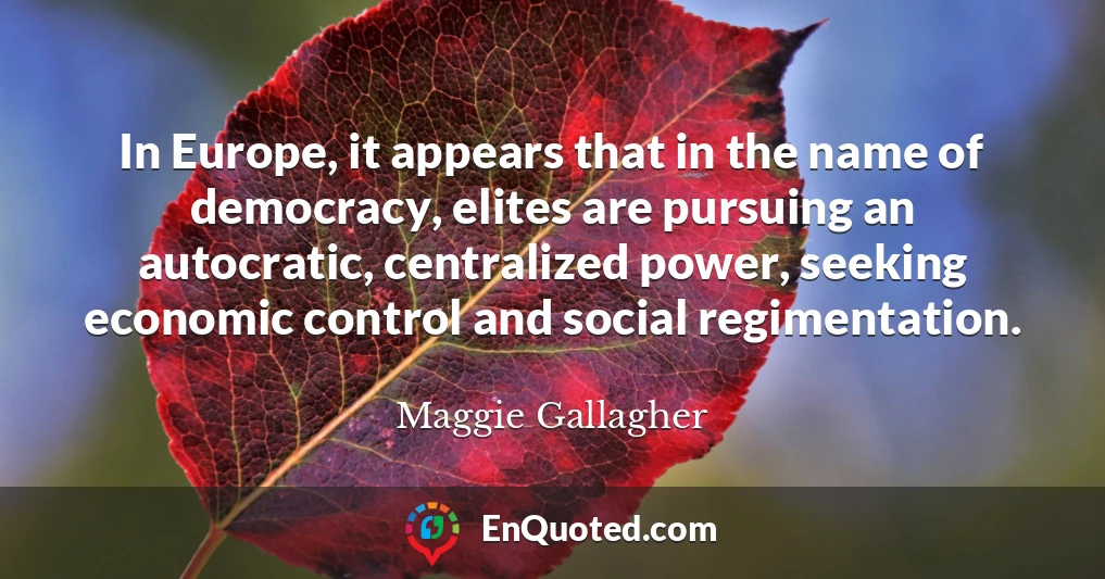 In Europe, it appears that in the name of democracy, elites are pursuing an autocratic, centralized power, seeking economic control and social regimentation.